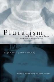 Pluralism & the Pragmatic Turn ? The Transformation of Critical Theory Essays in Honor of Thomas McCarthy: The Transformation of Critical Theory - Essays in Honor of Thomas McCarthy