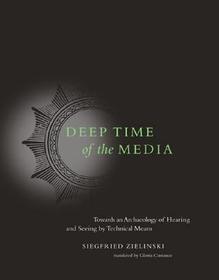 Deep Time of the Media ? Toward an Archaeology of Hearing and Seeing by Technical Means: Toward an Archaeology of Hearing and Seeing by Technical Means