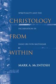 Christology from Within: Spirituality and the Incarnation in Hans Urs Von Balthasar