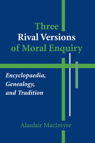 Three Rival Versions of Moral Enquiry – Encyclopaedia, Genealogy, and Tradition: Encyclopaedia, Genealogy, and Tradition