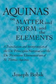 Aquinas on Matter and Form and the Elements: A Translation and Interpretation of the De Principiis Naturae and the De Mixtione Elementorum of St. Thomas Aquinas
