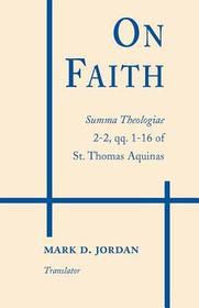 On Faith ? Summa Theologiae 2?2, qq. 1?16 of St. Thomas Aquinas: Summa Theologiae 2-2, qq. 1?16 of St. Thomas Aquinas On Faith ? Summa Theologiae 2?2, qq. 1?16 of St. Thomas Aquinas: Summa Theologiae 2-2, qq. 1?16 of St. Thomas Aquinas