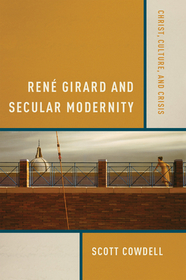 Ren-- Girard and Secular Modernity: Christ, Culture, and Crisis