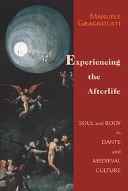 Experiencing the Afterlife – Soul and Body in Dante and Medieval Culture: Soul and Body in Dante and Medieval Culture