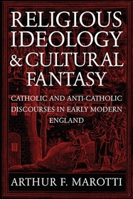 Religious Ideology and Cultural Fantasy: Catholic and Anti-Catholic Discourses in Early Modern England