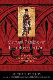 Michael Psellos on Literature and Art – A Byzantine Perspective on Aesthetics: A Byzantine Perspective on Aesthetics