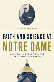 Faith and Science at Notre Dame – John Zahm, Evolution, and the Catholic Church: John Zahm, Evolution, and the Catholic Church