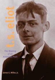 T. S. Eliot – The Making of an American Poet, 1888–1922: The Making of an American Poet, 1888-1922