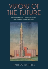 Visions of the Future – Modern Architecture, Catholicism, and the State in Central Europe, 1918–1939