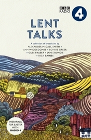 Lent Talks – A Collection of Broadcasts by Nick Baines, Giles Fraser, Bonnie Greer, Alexander McCall Smith, James Runcie and Ann Widdecombe: A Collection of Broadcasts by Nick Baines, Giles Fraser, Bonnie Greer, Alexander McCall Smith, James Runcie and Ann Wi