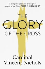 The Glory of the Cross – A Journey through Holy Week and Easter: A Journey through Holy Week and Easter