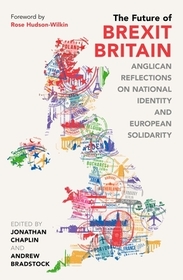 The Future of Brexit Britain – Anglican Reflections on National Identity and European Solidarity: Anglican Reflections on National Identity and European Solidarity