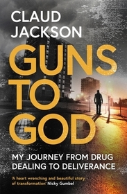 Guns to God – My journey from drug dealing to deliverance: My Journey from Drug Dealing to Deliverance