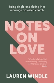 Notes on Love – Being Single and Dating in a Marriage Obsessed Church: Being Single and Dating in a Marriage Obsessed Church