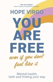 You Are Free (Even If You Don`t Feel Like It) – Mental health, faith and finding your way: Mental Health, Faith and Finding Your Way