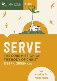 Serve: The core mission of the body of Christ – Six studies in Nehemiah: The Core Mission of the Body of Christ: Six Studies in Nehemiah
