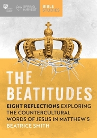 The Beatitudes – Eight reflections exploring the counter–cultural words of Jesus in Matthew 5: Applying the Beatitudes in Everyday Life