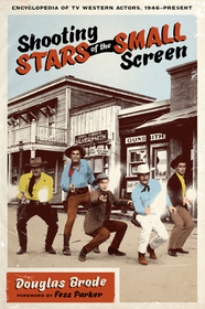 Shooting Stars of the Small Screen – Encyclopedia of TV Western Actors, 1946–Present: Encyclopedia of TV Western Actors, 1946–Present