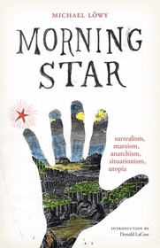 Morning Star – surrealism, marxism, anarchism, situationism, utopia: Surrealism, Marxism, Anarchism, Situationism, Utopia