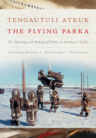 Tengautuli Atkuk / The Flying Parka ? The Meaning and Making of Parkas in Southwest Alaska: The Meaning and Making of Parkas in Southwest Alaska Tengautuli Atkuk / The Flying Parka ? The Meaning and Making of Parkas in Southwest Alaska: The Meaning and Making of Parkas in Southwest Alaska