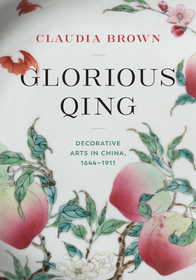 Glorious Qing ? Decorative Arts in China, 1644?1911: Decorative Arts in China, 1644-1911 Glorious Qing ? Decorative Arts in China, 1644?1911: Decorative Arts in China, 1644-1911