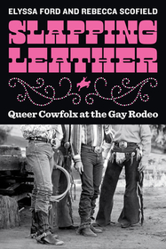 Slapping Leather: Queer Cowfolx at the Gay Rodeo Slapping Leather: Queer Cowfolx at the Gay Rodeo