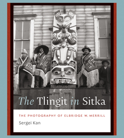 The Tlingit in Sitka ? The Photography of Elbridge W. Merrill: The Photography of Elbridge W. Merrill