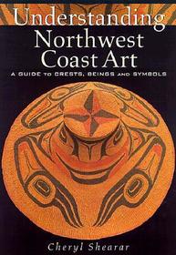 Understanding Northwest Coast Art ? A Guide to Crests, Beings and Symbols: A Guide to Crests, Beings and Symbols Understanding Northwest Coast Art ? A Guide to Crests, Beings and Symbols: A Guide to Crests, Beings and Symbols