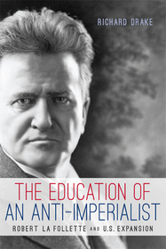 The Education of an Anti–Imperialist – Robert La Follette and U.S. Expansion: Robert La Follette and U.S. Expansion