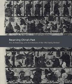 Recarving China?s Past: Art, Archaeology and Architecture of the 