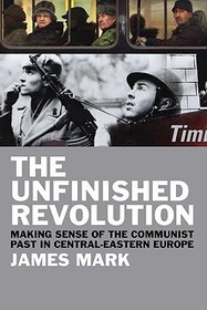 Unfinished Revolution ? Making Sense of Communism in East?Central Europe