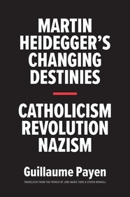 Martin Heidegger?s Changing Destinies ? Catholicism, Revolution, Nazism Martin Heidegger?s Changing Destinies ? Catholicism, Revolution, Nazism