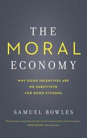 The Moral Economy ? Why Good Incentives Are No Substitute for Good Citizens: Why Good Incentives are No Substitute for Good Citizens