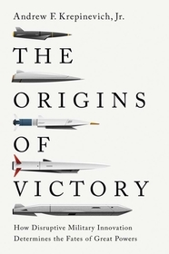 The Origins of Victory ? How Disruptive Military Innovation Determines the Fates of Great Powers The Origins of Victory ? How Disruptive Military Innovation Determines the Fates of Great Powers