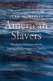 American Slavers – Merchants, Mariners, and the Transatlantic Commerce in Captives, 1644–1865