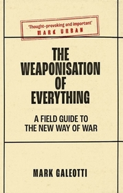 The Weaponisation of Everything ? A Field Guide to the New Way of War: A Field Guide to the New Way of War