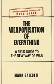 The Weaponisation of Everything ? A Field Guide to the New Way of War: A Field Guide to the New Way of War The Weaponisation of Everything ? A Field Guide to the New Way of War: A Field Guide to the New Way of War