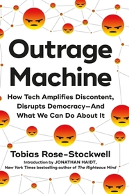 Outrage Machine: How Tech Amplifies Discontent, Disrupts Democracy--And What We Can Do about It Outrage Machine: How Tech Amplifies Discontent, Disrupts Democracy--And What We Can Do about It
