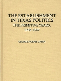 The Establishment in Texas Politics: The Primitive Years, 1938-1957 The Establishment in Texas Politics: The Primitive Years, 1938-1957