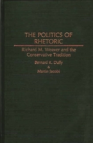 The Politics of Rhetoric: Richard M. Weaver and the Conservative Tradition The Politics of Rhetoric: Richard M. Weaver and the Conservative Tradition