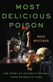 Most Delicious Poison: The Story of Nature's Toxins--From Spices to Vices Most Delicious Poison: The Story of Nature's Toxins--From Spices to Vices
