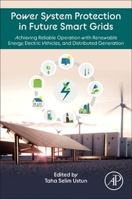 Power System Protection in Future Smart Grids: Achieving Reliable Operation with Renewable Energy, Electric Vehicles, and Distributed Generation Power System Protection in Future Smart Grids: Achieving Reliable Operation with Renewable Energy, Electric Vehicles, and Distributed Generation