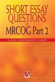 Short Essay Questions for the MRCOG Part 2: A self-assessment guide Short Essay Questions for the MRCOG Part 2: A self-assessment guide