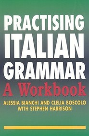 Practising Italian Grammar: A Workbook Practising Italian Grammar: A Workbook