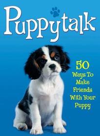 Puppytalk: 50 Ways to Make Friends With Your Puppy: 50 Ways to Make Friends with Your Puppy