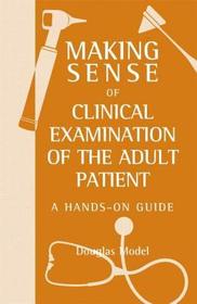 Making Sense of Clinical Examination of the Adult Patient: A Hands on Guide: A Hands on Guide