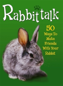 Pet Talk: Rabbittalk: 50 Ways To Make Friends With Your Rabbit: 50 Ways to Make Friends with Your Rabbit