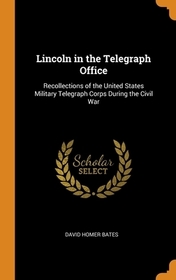 Lincoln in the Telegraph Office: Recollections of the United States Military Telegraph Corps During the Civil War