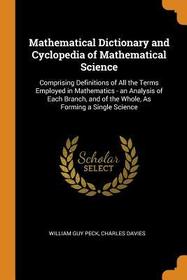 Mathematical Dictionary and Cyclopedia of Mathematical Science: Comprising Definitions of All the Terms Employed in Mathematics - An Analysis of Each