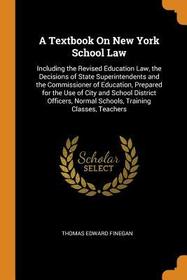 A Textbook on New York School Law: Including the Revised Education Law, the Decisions of State Superintendents and the Commissioner of Education, Prep A Textbook on New York School Law: Including the Revised Education Law, the Decisions of State Superintendents and the Commissioner of Education, Prep